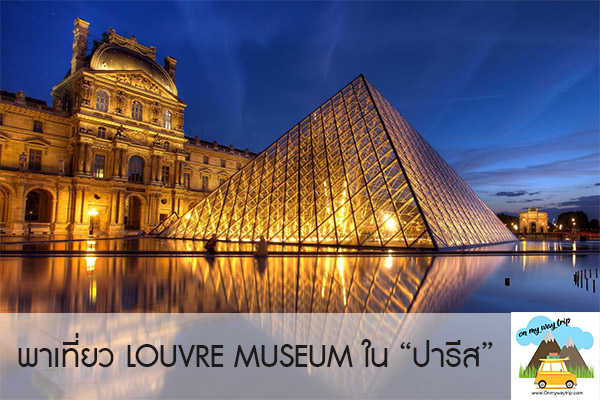 เที่ยวปารีส พิพิธภัณฑ์ลูฟวร์ LOUVRE MUSEUM สถานที่ท่องเที่ยวแลนมาร์คในฝรั่งเศส