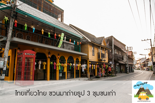 ไทยเที่ยวไทย ชวนมาถ่ายรูป 3 ชุมชนเก่า เช็คอิน ถ่ายรูปสุดเก๋