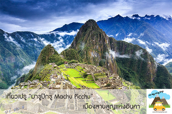 เที่ยวเปรู อเมริกาใต้ มาชูปิกชู Machu Picchu เมืองสาบสูญแห่งอินคา