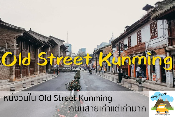 หนึ่งวันใน Old​ Street​ ​Kunming​ ​ถนนสายเก่าแต่เก๋ามาก เที่ยวไหนดี จองตั๋วเครื่องบินราคาถูก คาเฟ่น่านั่ง เที่ยวต่างประเทศ 5ที่เที่ยว backpackแบ็คแพค