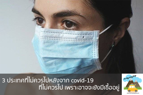 3 ประเทศที่ไม่ควรไปหลังจาก covid-19 ที่ไม่ควรไป เพราะอาจจะยังมีเชื้ออยู่ เที่ยวไหนดี จองตั๋วเครื่องบินราคาถูก คาเฟ่น่านั่ง เที่ยวต่างประเทศ 5ที่เที่ยว backpackแบ็คแพค