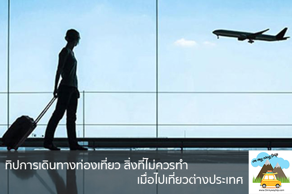 ทิปการเดินทางท่องเที่ยว สิ่งที่ไม่ควรทำ เมื่อไปเที่ยวต่างประเทศ เที่ยวไหนดี จองตั๋วเครื่องบินราคาถูก คาเฟ่น่านั่ง เที่ยวต่างประเทศ 5ที่เที่ยว backpackแบ็คแพค