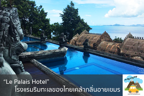 “Le Palais Hotel” โรงแรมริมทะเลของไทยเคล้ากลิ่นอายเขมร เที่ยวไหนดี จองตั๋วเครื่องบินราคาถูก คาเฟ่น่านั่ง เที่ยวต่างประเทศ 5ที่เที่ยว backpackแบ็คแพค