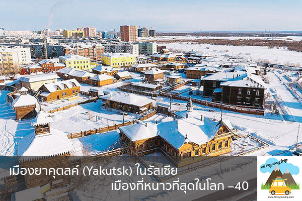 เมืองยาคุตสค์ (Yakutsk) ในรัสเซีย เมืองที่หนาวที่สุดในโลก –40 เที่ยวไหนดี จองตั๋วเครื่องบินราคาถูก คาเฟ่น่านั่ง เที่ยวต่างประเทศ 5ที่เที่ยว backpackแบ็คแพค