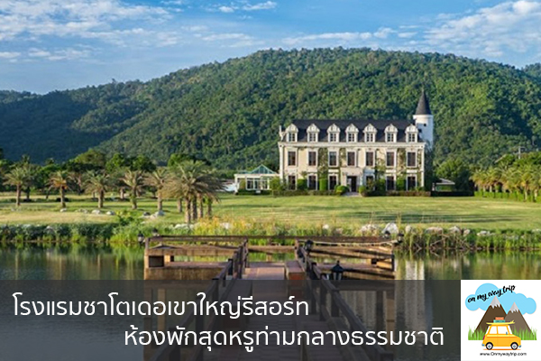 โรงแรมชาโตเดอเขาใหญ่รีสอร์ทห้องพักสุดหรูท่ามกลางธรรมชาติ เที่ยวไหนดี จองตั๋วเครื่องบินราคาถูก คาเฟ่น่านั่ง เที่ยวต่างประเทศ 5ที่เที่ยว backpackแบ็คแพค