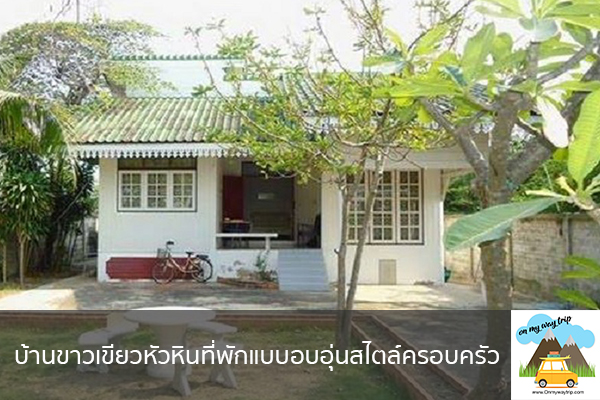 บ้านขาวเขียวหัวหินที่พักแบบอบอุ่นสไตล์ครอบครัว เที่ยวไหนดี จองตั๋วเครื่องบินราคาถูก คาเฟ่น่านั่ง เที่ยวต่างประเทศ 5ที่เที่ยว backpackแบ็คแพค