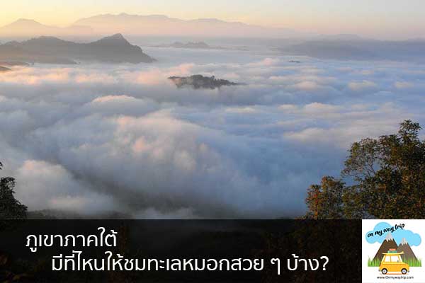 ภูเขาภาคใต้มีที่ไหนให้ชมทะเลหมอกสวย ๆ บ้าง? เที่ยวไหนดี จองตั๋วเครื่องบินราคาถูก คาเฟ่น่านั่ง เที่ยวต่างประเทศ 5ที่เที่ยว backpackแบ็คแพค