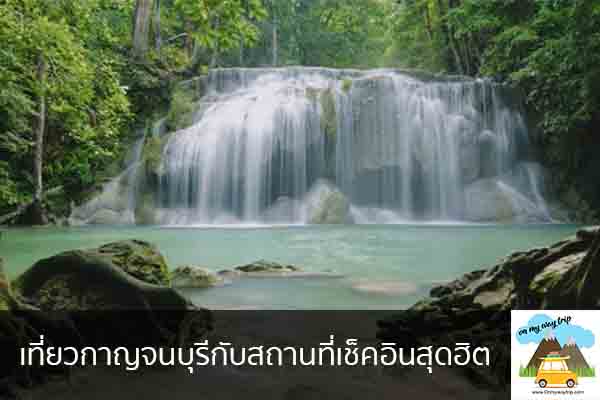 เที่ยวกาญจนบุรีกับสถานที่เช็คอินสุดฮิต เที่ยวไหนดี จองตั๋วเครื่องบินราคาถูก คาเฟ่น่านั่ง เที่ยวต่างประเทศ 5ที่เที่ยว backpackแบ็คแพค