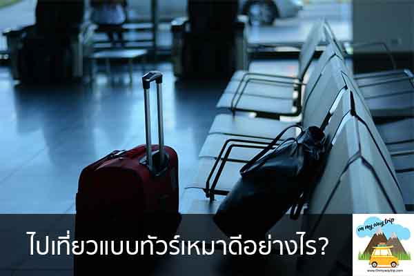 ไปเที่ยวแบบทัวร์เหมาดีอย่างไร? เที่ยวไหนดี จองตั๋วเครื่องบินราคาถูก คาเฟ่น่านั่ง เที่ยวต่างประเทศ 5ที่เที่ยว backpackแบ็คแพค