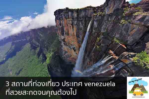 3 สถานที่ท่องเที่ยว ประเทศ venezuela ที่สวยสะกดจนคุณต้องไป เที่ยวไหนดี จองตั๋วเครื่องบินราคาถูก คาเฟ่น่านั่ง เที่ยวต่างประเทศ 5ที่เที่ยว backpackแบ็คแพค