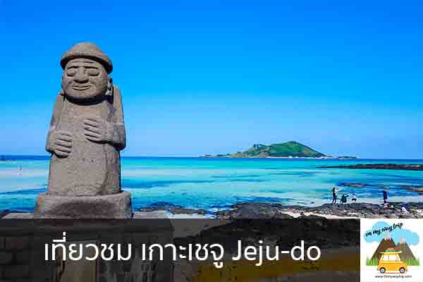 เที่ยวชม เกาะเชจู Jeju-do เที่ยวไหนดี จองตั๋วเครื่องบินราคาถูก คาเฟ่น่านั่ง เที่ยวต่างประเทศ 5ที่เที่ยว backpackแบ็คแพค