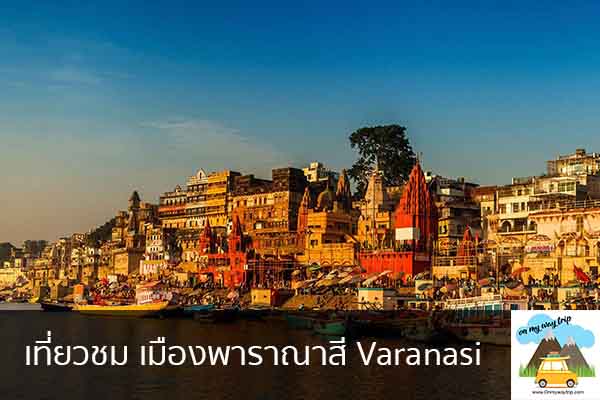 เที่ยวชม เมืองพาราณาสี Varanasi เที่ยวไหนดี จองตั๋วเครื่องบินราคาถูก คาเฟ่น่านั่ง เที่ยวต่างประเทศ 5ที่เที่ยว backpackแบ็คแพค