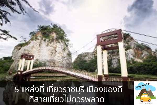 5 แหล่งที่ เที่ยวราชบุรี เมืองของดี ที่สายเที่ยวไม่ควรพลาด เที่ยวไหนดี จองตั๋วเครื่องบินราคาถูก คาเฟ่น่านั่ง เที่ยวต่างประเทศ 5ที่เที่ยว backpackแบ็คแพค