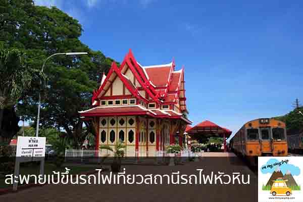 สะพายเป้ขึ้นรถไฟเที่ยวสถานีรถไฟหัวหิน เที่ยวไหนดี จองตั๋วเครื่องบินราคาถูก คาเฟ่น่านั่ง เที่ยวต่างประเทศ 5ที่เที่ยว backpackแบ็คแพค