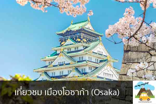 เที่ยวชม เมืองโอซาก้า (Osaka) เที่ยวไหนดี จองตั๋วเครื่องบินราคาถูก คาเฟ่น่านั่ง เที่ยวต่างประเทศ 5ที่เที่ยว backpackแบ็คแพค