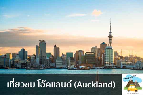 เที่ยวชม โอ๊คแลนด์ (Auckland) เที่ยวไหนดี จองตั๋วเครื่องบินราคาถูก คาเฟ่น่านั่ง เที่ยวต่างประเทศ 5ที่เที่ยว backpackแบ็คแพค