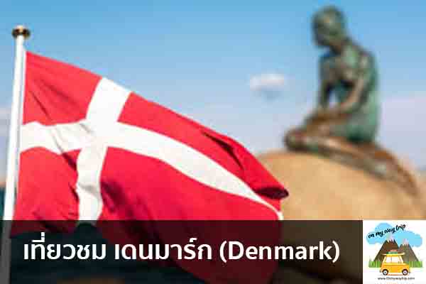 เที่ยวชม เดนมาร์ก (Denmark) เที่ยวไหนดี จองตั๋วเครื่องบินราคาถูก คาเฟ่น่านั่ง เที่ยวต่างประเทศ 5ที่เที่ยว backpackแบ็คแพค