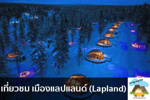 เที่ยวชม เมืองแลปแลนด์ (Lapland) เที่ยวไหนดี จองตั๋วเครื่องบินราคาถูก คาเฟ่น่านั่ง เที่ยวต่างประเทศ 5ที่เที่ยว backpackแบ็คแพค