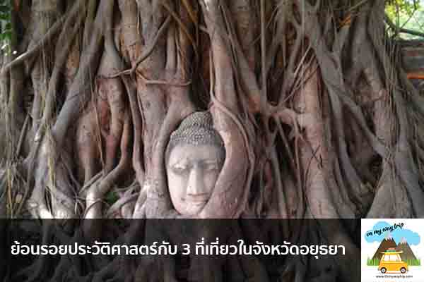 ย้อนรอยประวัติศาสตร์กับ 3 ที่เที่ยวในจังหวัดอยุธยา เที่ยวไหนดี จองตั๋วเครื่องบินราคาถูก คาเฟ่น่านั่ง เที่ยวต่างประเทศ 5ที่เที่ยว backpackแบ็คแพค