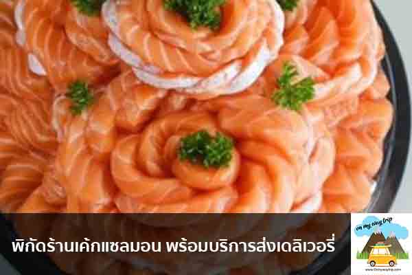 พิกัดร้านเค้กแซลมอน พร้อมบริการส่งเดลิเวอรี่ เที่ยวไหนดี จองตั๋วเครื่องบินราคาถูก คาเฟ่น่านั่ง เที่ยวต่างประเทศ 5ที่เที่ยว backpackแบ็คแพค