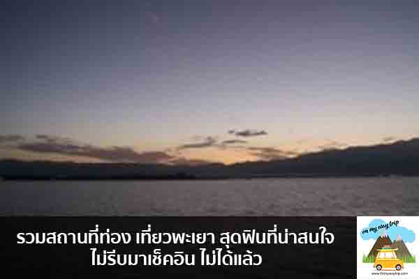 รวมสถานที่ท่อง เที่ยวพะเยา สุดฟินที่น่าสนใจ ไม่รีบมาเช็คอิน ไม่ได้แล้ว เที่ยวไหนดี จองตั๋วเครื่องบินราคาถูก คาเฟ่น่านั่ง เที่ยวต่างประเทศ 5ที่เที่ยว backpackแบ็คแพค