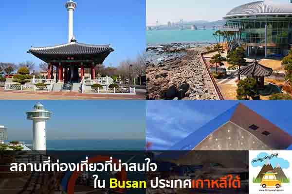 สถานที่ท่องเที่ยวที่น่าสนใจใน Busan ประเทศเกาหลีใต้ เที่ยวไหนดี จองตั๋วเครื่องบินราคาถูก คาเฟ่น่านั่ง เที่ยวต่างประเทศ 5ที่เที่ยว backpackแบ็คแพค