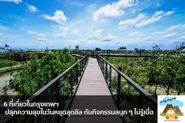 6 ที่เที่ยวในกรุงเทพฯ ปลุกความสุขในวันหยุดสุดชิล กับกิจกรรมสนุก ๆ ไม่รู้เบื่อ เที่ยวไหนดี จองตั๋วเครื่องบินราคาถูก คาเฟ่น่านั่ง เที่ยวต่างประเทศ 5ที่เที่ยว backpackแบ็คแพค