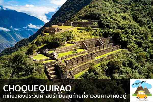 CHOQUEQUIRAO ที่เที่ยวเชิงประวัติศาสตร์ที่มั่นสุดท้ายที่ชาวอินคาอาศัยอยู่ เที่ยวไหนดี จองตั๋วเครื่องบินราคาถูก คาเฟ่น่านั่ง เที่ยวต่างประเทศ 5ที่เที่ยว backpackแบ็คแพค