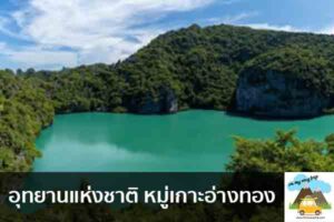 อุทยานแห่งชาติ หมู่เกาะอ่างทอง เที่ยวไหนดี จองตั๋วเครื่องบินราคาถูก คาเฟ่น่านั่ง เที่ยวต่างประเทศ 5ที่เที่ยว backpackแบ็คแพค