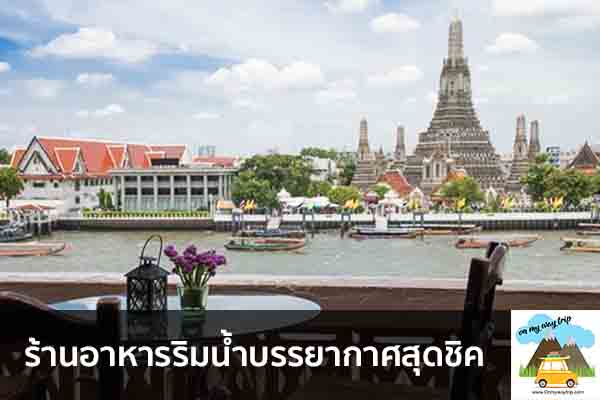 ร้านอาหารริมน้ำบรรยากาศสุดชิค เที่ยวไหนดี จองตั๋วเครื่องบินราคาถูก คาเฟ่น่านั่ง เที่ยวต่างประเทศ 5ที่เที่ยว backpackแบ็คแพค